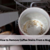Get Rid of Coffee Stains from Mugs and Travel Cups